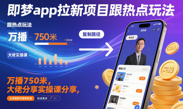 即梦app拉新项目跟热点玩法，万播750米，大佬分享实操课分享，全流程教你复制收益-智富思维学堂