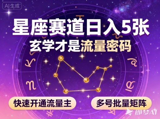 公众号星座赛道，日入5张，玄学才是流量密码，快速开通流量主，可多号批量矩阵-智富思维学堂