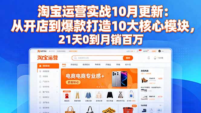淘宝运营实战10月更新:从开店到爆款打造10大核心模块,21天0到月销百万-智富思维学堂