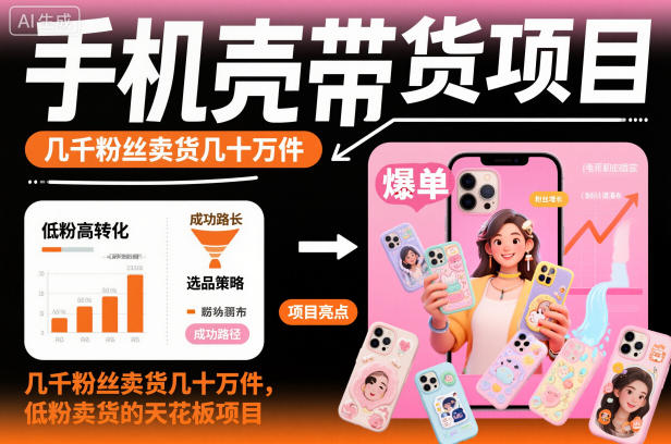手机壳带货项目，几千粉丝卖货几十万件，短视频低粉卖货的天花板项目-智富思维学堂