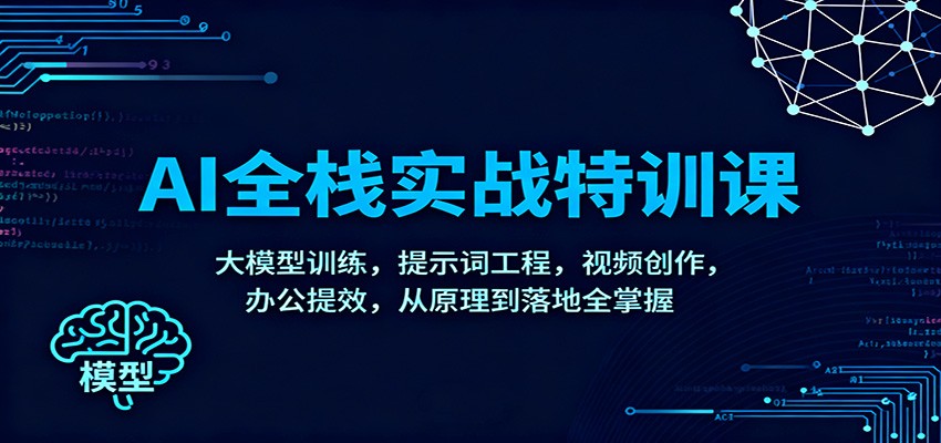 AI全栈实战特训课：大模型训练，提示词工程，视频创作，办公提效，从原理到落地全掌握-智富思维学堂