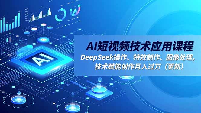 AI短视频技术应用课程，DeepSeek操作、特效制作、图像处理，技术赋能创作月入过万(更新-智富思维学堂