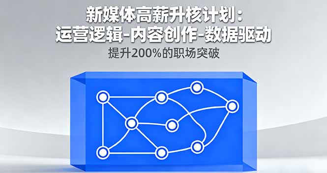 新媒体高薪升核计划：运营逻辑-内容创作-数据驱动，提升200%的职场突破-智富思维学堂