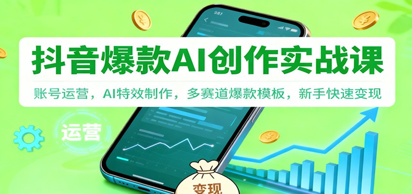 抖音AI爆款创作实战课：账号运营，AI特效制作，多赛道爆款模板，新手快速变现-智富思维学堂