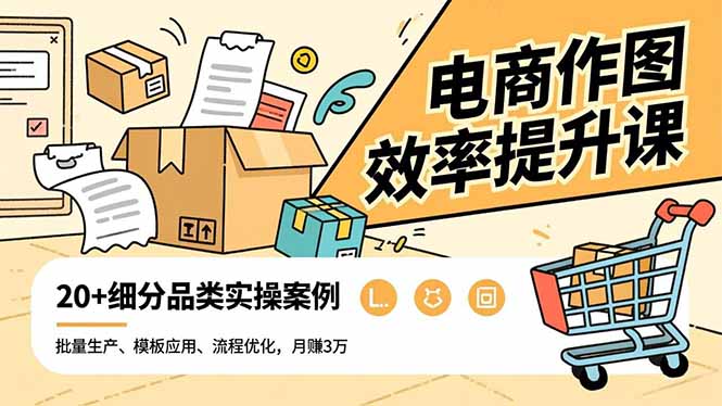 电商作图效率提升课，批量生产、模板应用、流程优化，20+细分品类实操案例，月赚3万-智富思维学堂