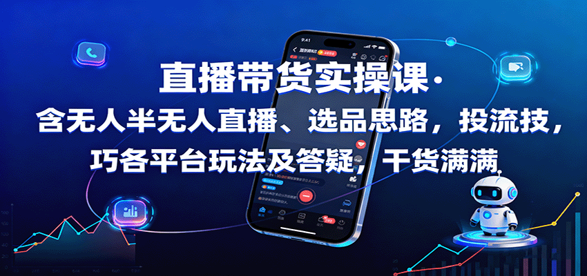 直播带货实操课：含无人半无人直播、选品思路，投流技巧，各平台玩法及答疑，干货满满-智富思维学堂