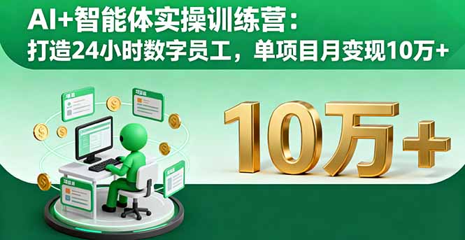 AI+智能体实操训练营：打造24小时数字员工，单项目月变现10万+-智富思维学堂