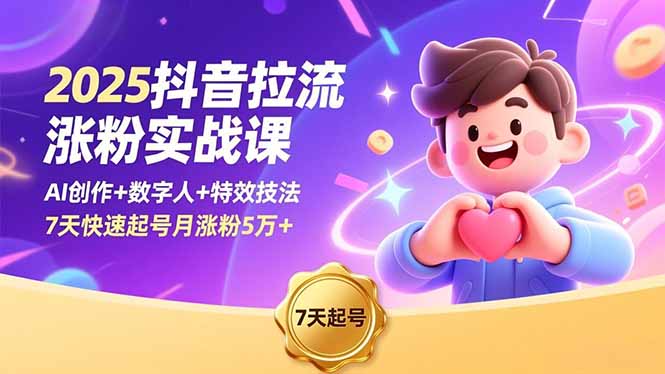 2025抖音拉流涨粉实战课，AI创作+数字人+特效技法，7天快速起号月涨粉5万+-智富思维学堂