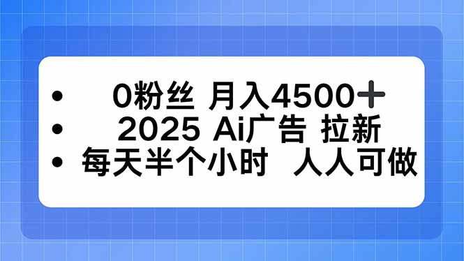 0粉丝 月入4500+，2025AI广告拉新，每天半个小时 人人可做-智富思维学堂