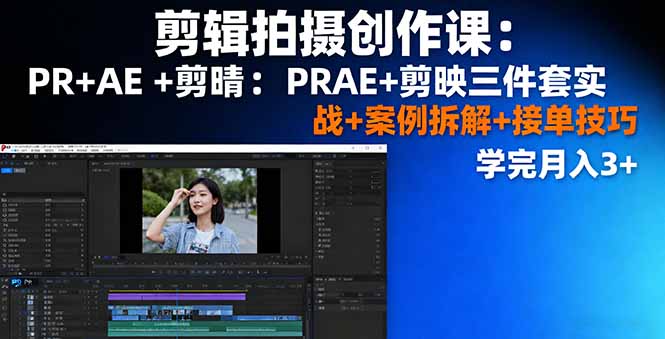 剪辑拍摄创作课：PR+AE+剪映三件套实战+案例拆解+接单技巧，学完月入3+-智富思维学堂