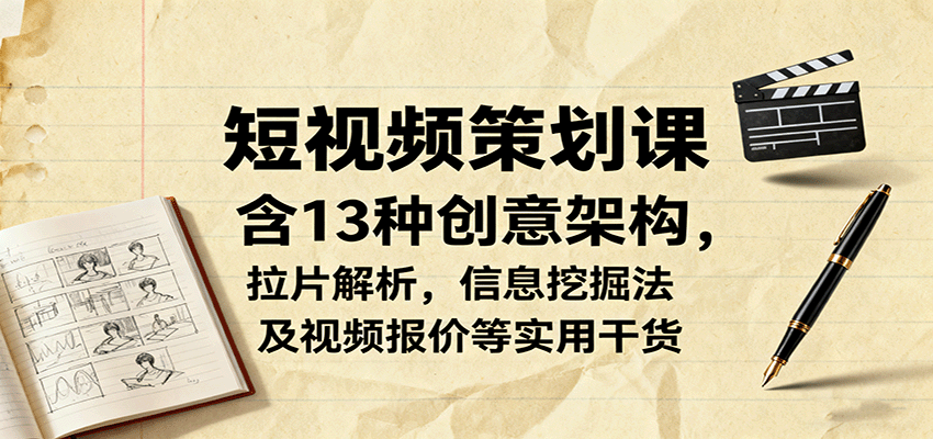 短视频策划课，含13种创意架构，拉片解析，信息挖掘法及视频报价等实用干货-智富思维学堂