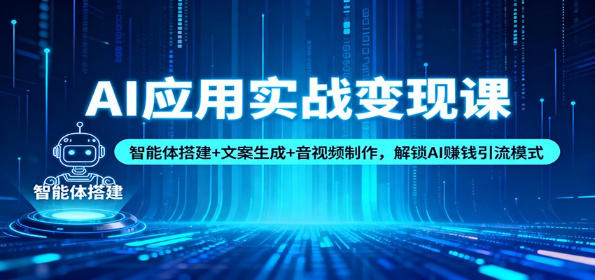 AI应用实战变现课：智能体搭建+文案生成+音视频制作，解锁AI赚钱引流模式-智富思维学堂