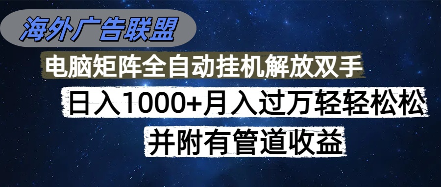 海外广告联盟每天几分钟日入1000+无脑操作，可矩阵并附有管道收益-智富思维学堂