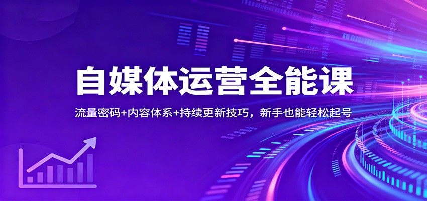 自媒体运营全能课:流量密码+内容体系+持续更新技巧,新手也能轻松起号-智富思维学堂