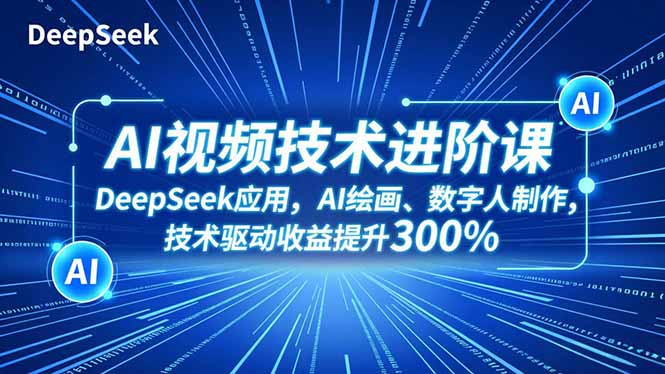 AI视频技术进阶课,DeepSeek应用、AI绘画、数字人制作,技术驱动收益提升300%-智富思维学堂