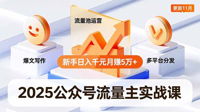 2025公众号流量主实战课，爆文写作、流量池运营、多平台分发，新手日入千元月赚5万+更新11月-智富思维学堂