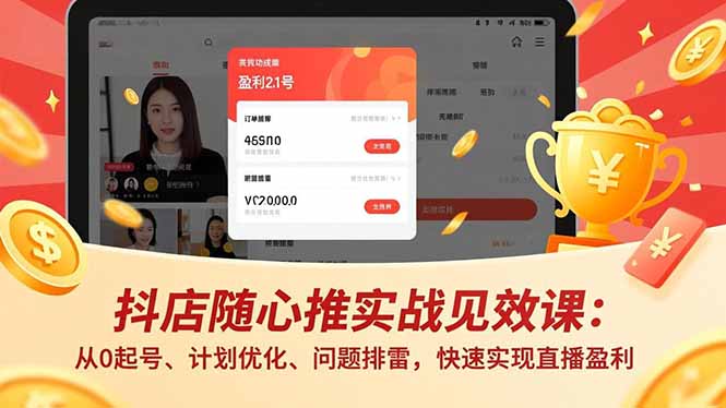 抖店随心推实战见效课:从0起号、计划优化、问题排雷,快速实现直播盈利-智富思维学堂