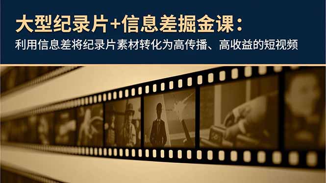 大型纪录片+信息差掘金课：利用信息差将纪录片素材转化为高传播、高收益的短视频-智富思维学堂