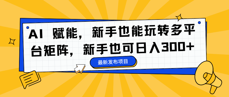 AI 赋能,新手也能玩转多平台矩阵,新手也可日入300+-智富思维学堂