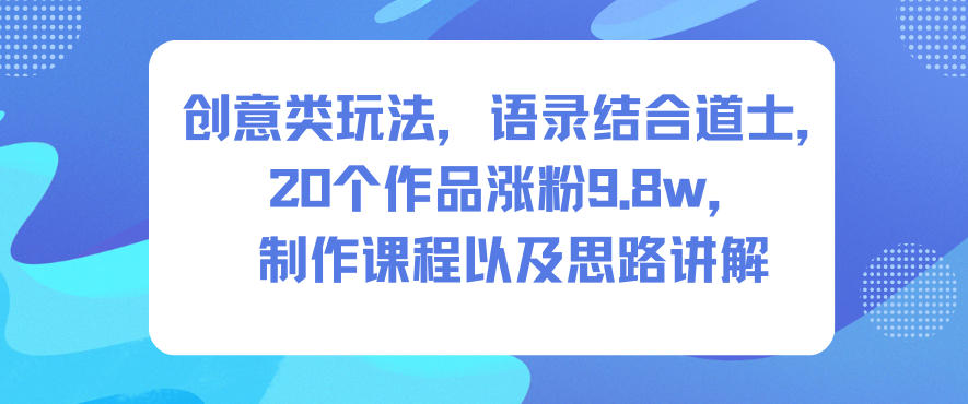 创意类玩法,语录结合道士,20个作品涨粉9.8w,制作课程以及思路讲解-智富思维学堂