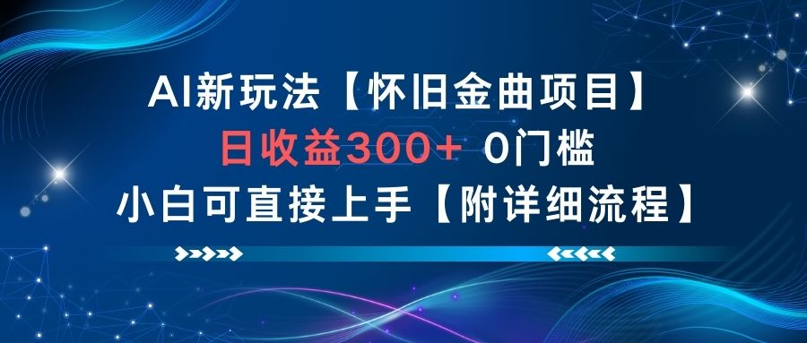 AI新玩法，怀旧金曲项目，日收益3张+，0门槛小白可直接上手【附详细流程】-智富思维学堂