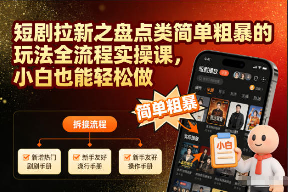 短剧拉新之盘点类简单粗暴的玩法全流程实操课，小白也能轻松做-智富思维学堂