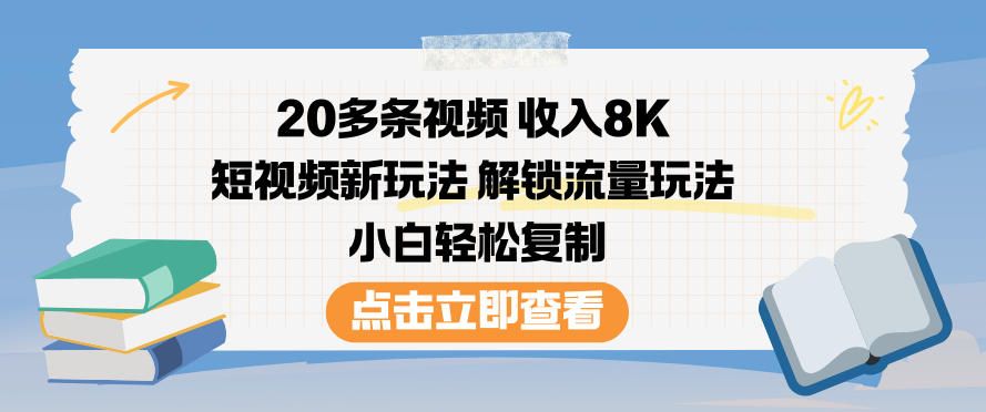20多条视频收入8K，短视频新玩法，解锁流量玩法，小白轻松复制-智富思维学堂