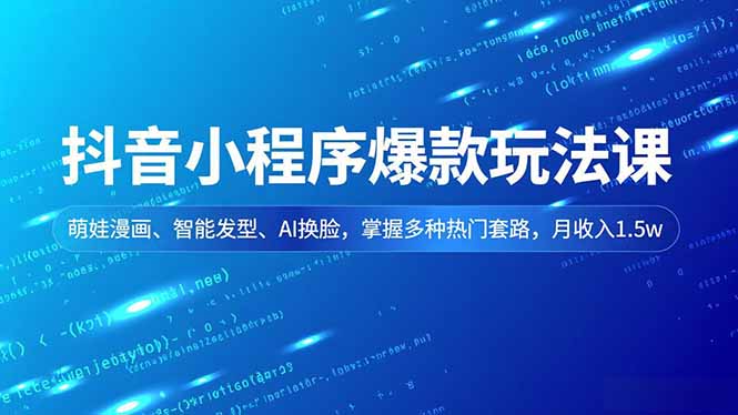 抖音小程序爆款玩法课，萌娃漫画、智能发型、AI换脸，掌握多种热门套路，月收入1.5w-智富思维学堂