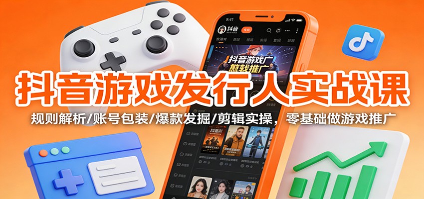 抖音游戏发行人实战课:规则解析/账号包装/爆款发掘 /剪辑实操,零基础做游戏推广-智富思维学堂