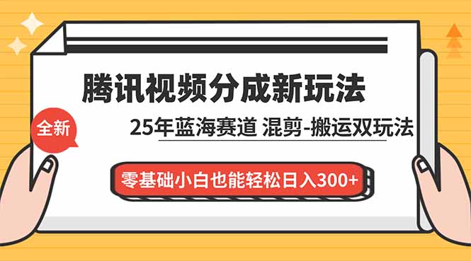 腾讯视频分成计划最新教程:25年蓝海赛道,混剪、搬运双玩法,零基础小白也能轻松日入300+-智富思维学堂