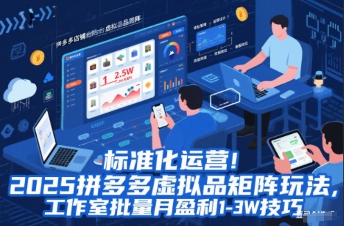 标准化运营！2025拼多多虚拟品矩阵玩法，工作室批量月盈利1-3W技巧【揭秘】-智富思维学堂