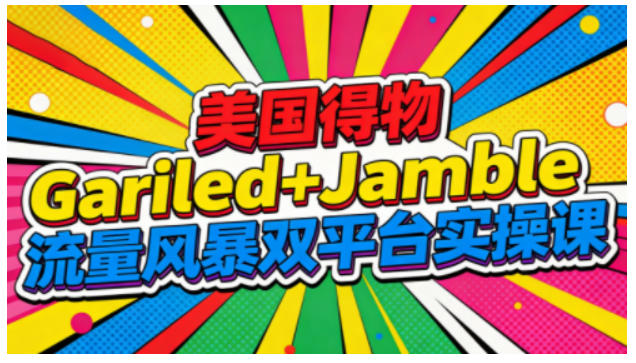 美国得物Gariled+Jamble流量风暴双平台实操课，两大美国热门平台全流程运营-智富思维学堂