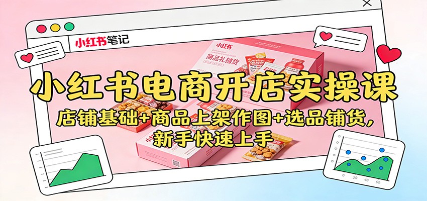 小红书电商开店实操课:店铺基础+商品上架作图+选品铺货,新手快速上手-智富思维学堂
