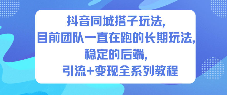 抖音同城搭子玩法，目前团队一直在跑的长期玩法，稳定的后端，引流+变现全系列教程-智富思维学堂