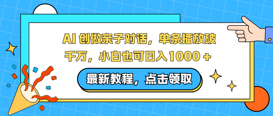 AI 创做亲子对话，单条播放破千万，小白也可日入1000 +-智富思维学堂