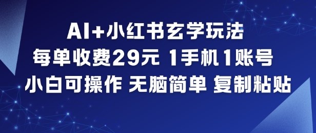 AI+小红书玄学玩法，每单收费29米，1手机1账号，小白可操作，无脑简单复制粘贴-智富思维学堂