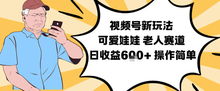视频号新玩法，可爱娃娃视频制作教学，老人赛道，日收益6张+操作简单-智富思维学堂