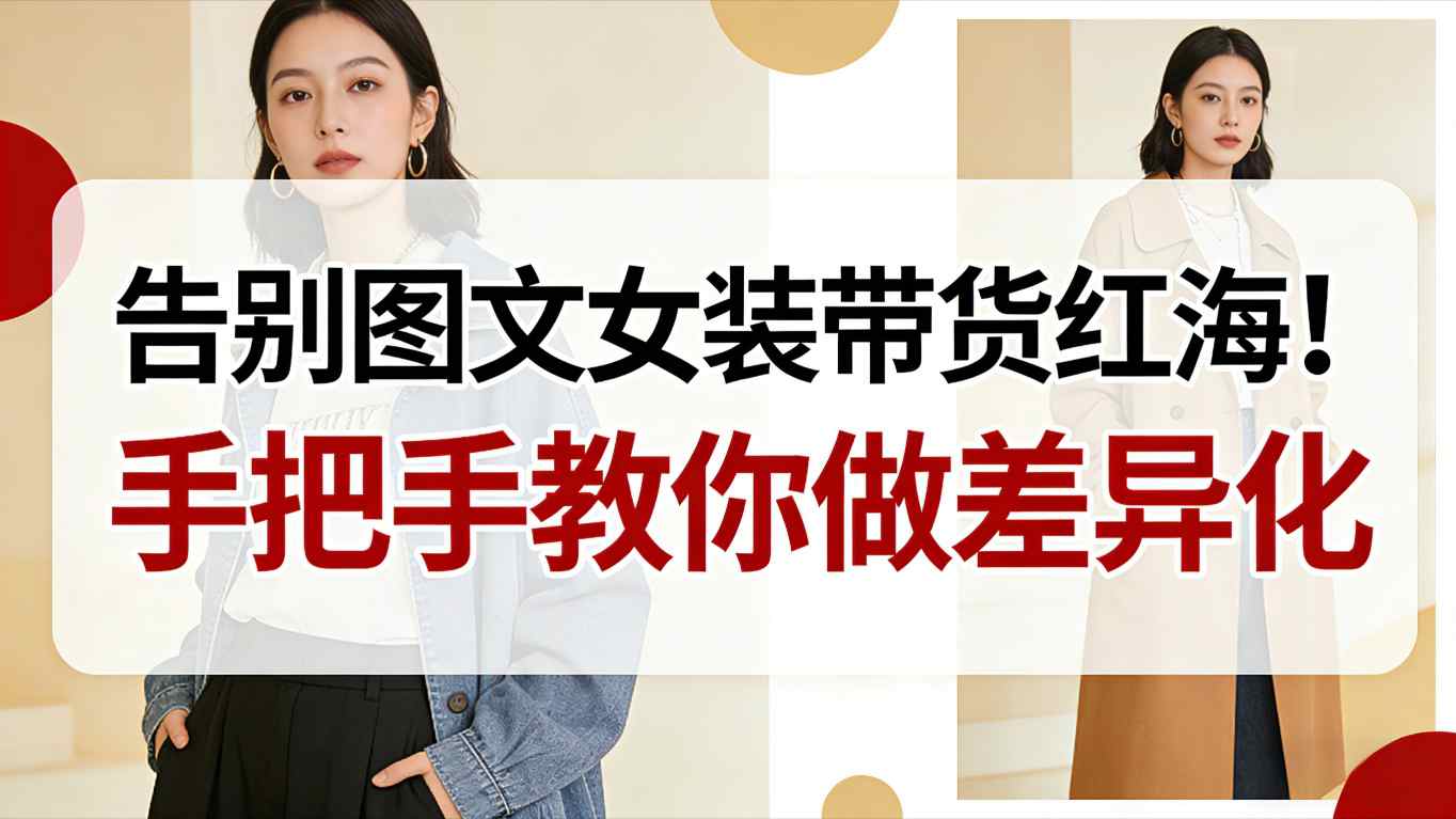 告别图文女装带货红海！手把手教你做差异化，新手也能弯道超车-智富思维学堂