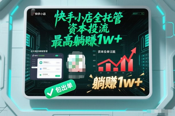 【快手小店全托管】资本投流，包出单，最高躺賺1w+【揭秘】-智富思维学堂