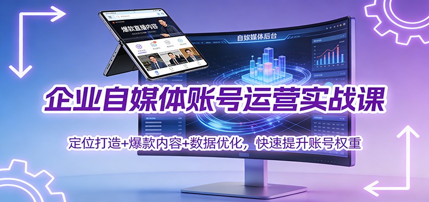 企业自媒体账号运营实战课:定位打造+ 爆款内容+数据优化,快速提升账号权重-智富思维学堂