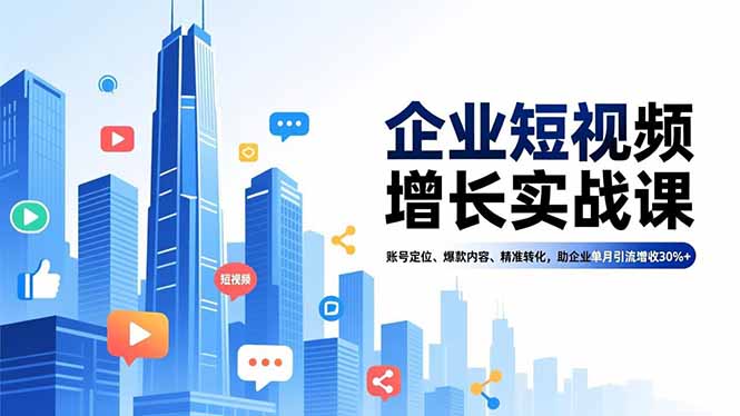 企业短视频增长实战课，账号定位、爆款内容、精准转化，助企业单月引流增收30%+-智富思维学堂
