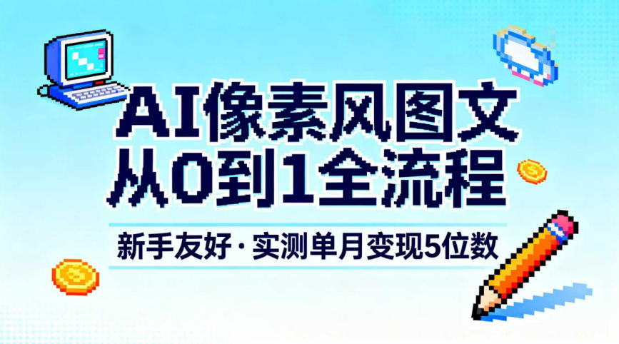 AI像素风图文从0到1全流程，新手友好，实测单月变现5位数-智富思维学堂