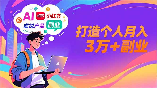 AI+小红书特训营，智能体搭建+虚拟产品原创+商业化变现，打造个人月入3万+副业-智富思维学堂