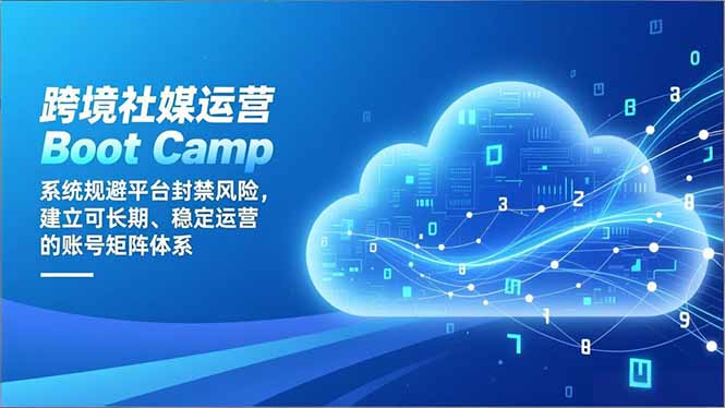 跨境社媒运营Boot Camp：系统规避平台封禁风险，建立可长期、稳定运营的账号矩阵体系-智富思维学堂