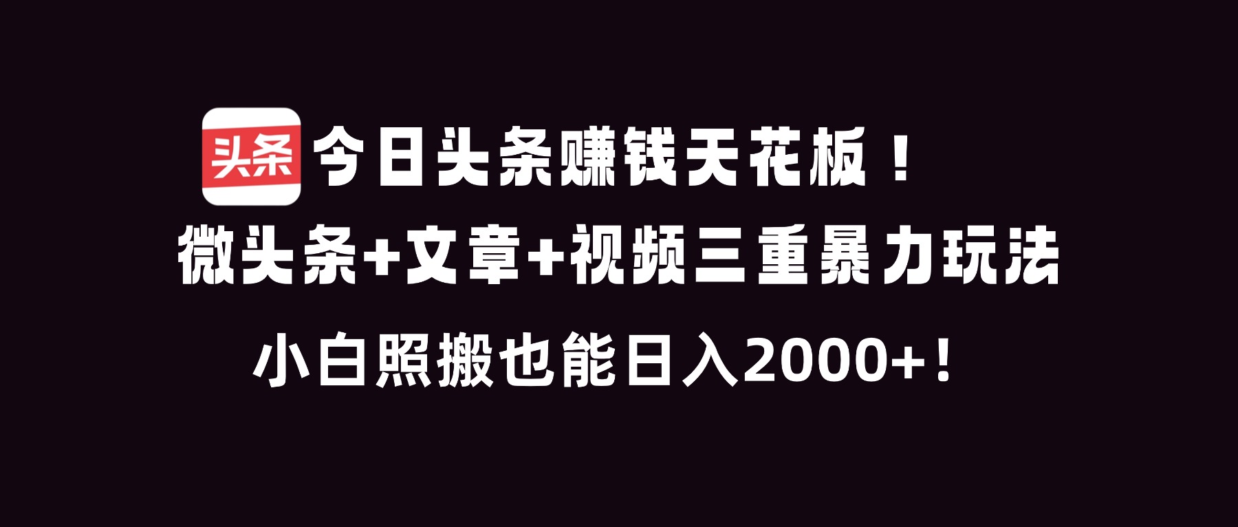 今日头条赚钱天花板！微头条+文章+视频三重暴利玩法，小白照搬也能日人2000+-智富思维学堂
