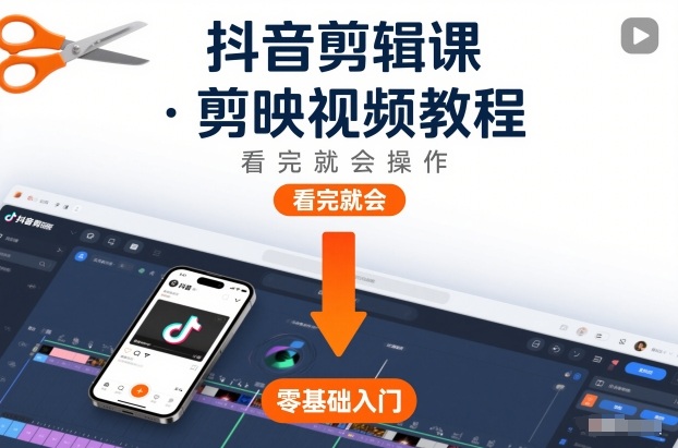 抖音剪辑课，剪映视频教程，看完就会操作-智富思维学堂