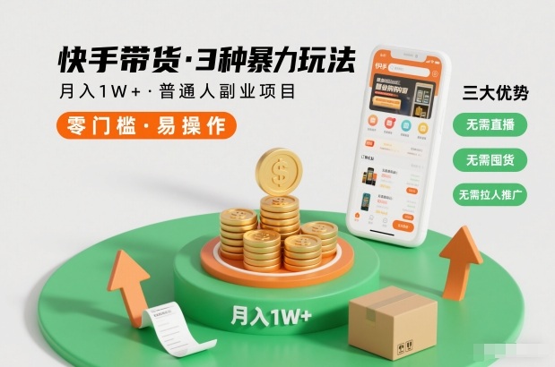 快手带货3种暴力玩法，月入1W+，无需直播、无需囤货、无需拉人推广，适合普通人副业项目-智富思维学堂