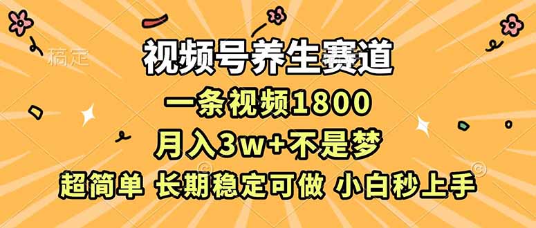 视频号养生赛道，一条视频1800，超简单，长期稳定可做，月入3w+不是梦-智富思维学堂