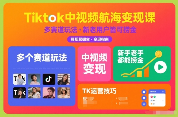 Tiktok中视频航海变现课,多个赛道玩法,新手老手都能在TK中视频捞金-智富思维学堂