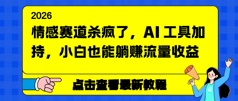 情感赛道杀疯了，AI 工具加持，小白也能躺赚流量收益-智富思维学堂
